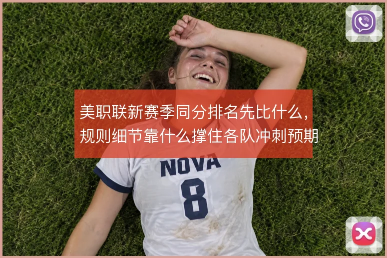 美职联新赛季同分排名先比什么,规则细节靠什么撑住各队冲刺预期