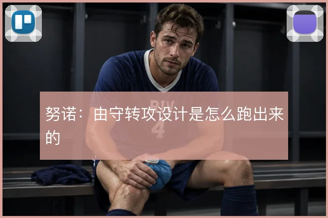 努诺:由守转攻设计是怎么跑出来的