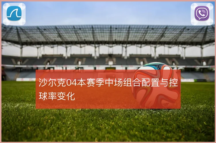 沙尔克04本赛季中场组合配置与控球率变化