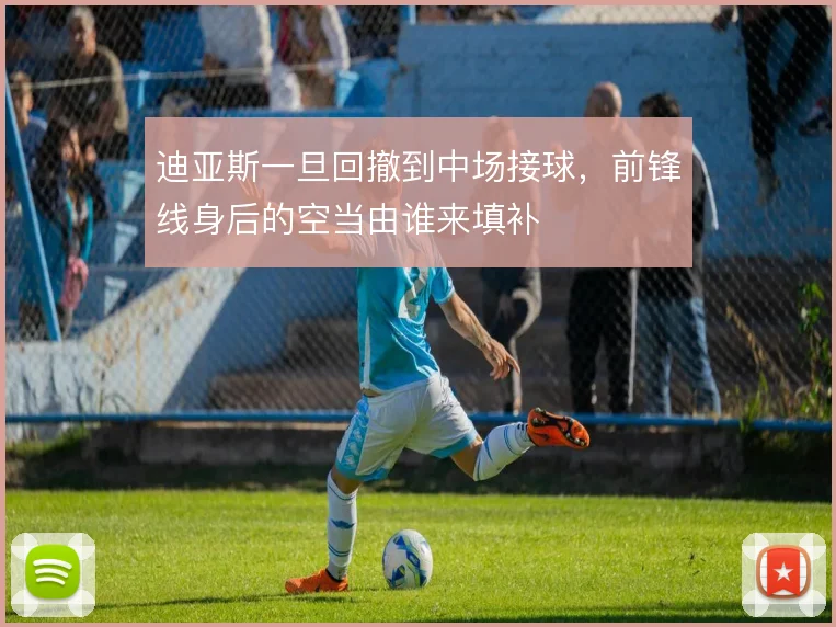 迪亚斯一旦回撤到中场接球,前锋线身后的空当由谁来填补