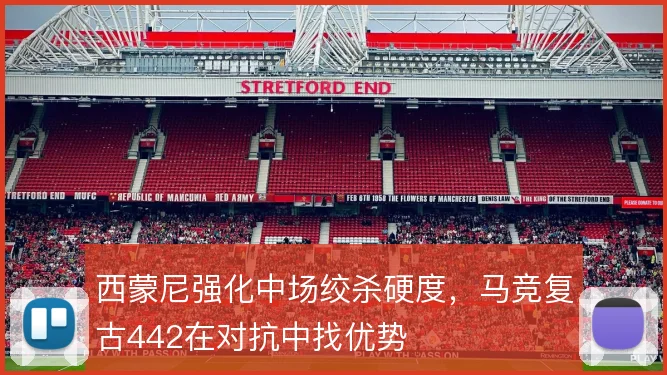 西蒙尼强化中场绞杀硬度,马竞复古442在对抗中找优势