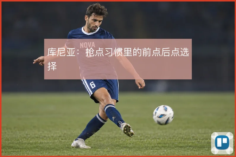库尼亚:抢点习惯里的前点后点选择