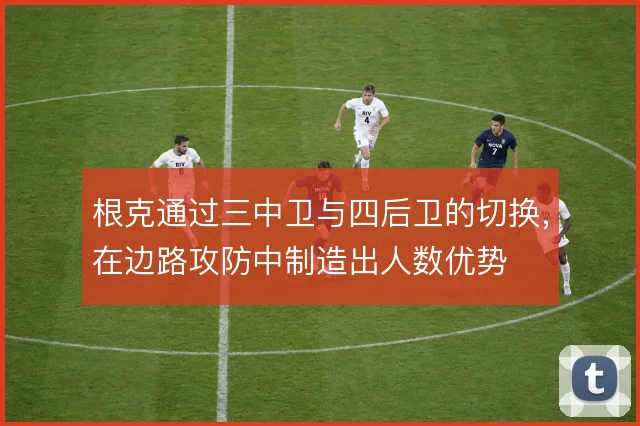 根克通过三中卫与四后卫的切换，在边路攻防中制造出人数优势