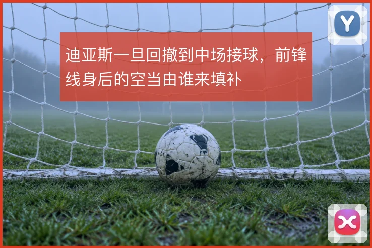 迪亚斯一旦回撤到中场接球，前锋线身后的空当由谁来填补