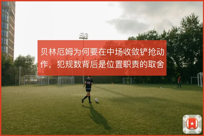 贝林厄姆为何要在中场收敛铲抢动作，犯规数背后是位置职责的取舍