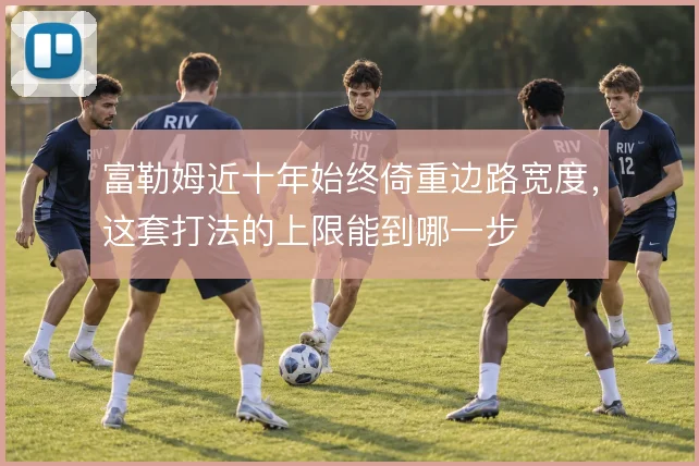 富勒姆近十年始终倚重边路宽度,这套打法的上限能到哪一步