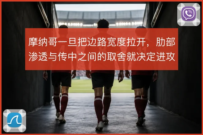 摩纳哥一旦把边路宽度拉开,肋部渗透与传中之间的取舍就决定进攻上限