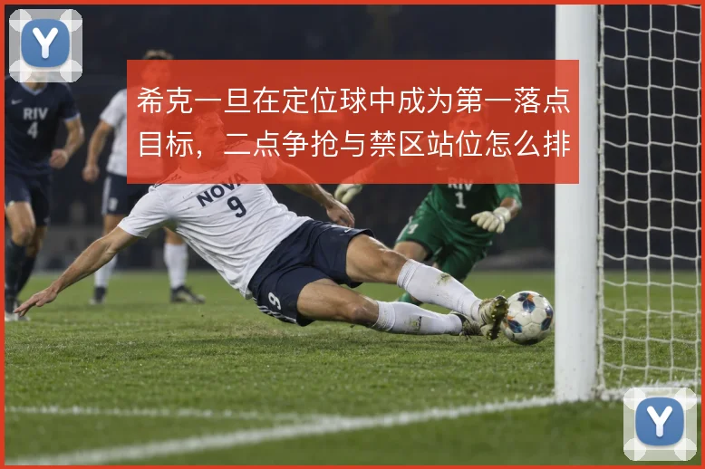 希克一旦在定位球中成为第一落点目标,二点争抢与禁区站位怎么排