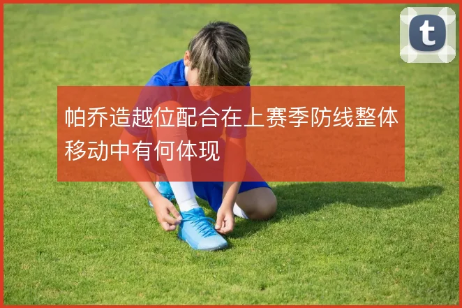 帕乔造越位配合在上赛季防线整体移动中有何体现