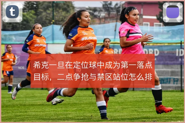希克一旦在定位球中成为第一落点目标,二点争抢与禁区站位怎么排