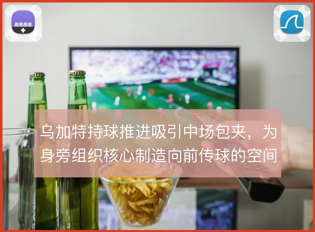 乌加特持球推进吸引中场包夹,为身旁组织核心制造向前传球的空间