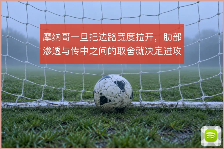 摩纳哥一旦把边路宽度拉开,肋部渗透与传中之间的取舍就决定进攻上限