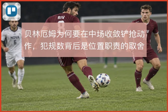 贝林厄姆为何要在中场收敛铲抢动作,犯规数背后是位置职责的取舍
