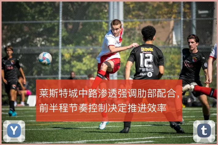 莱斯特城中路渗透强调肋部配合,前半程节奏控制决定推进效率