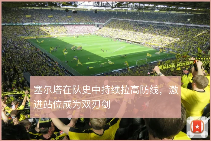 塞尔塔在队史中持续拉高防线，激进站位成为双刃剑
