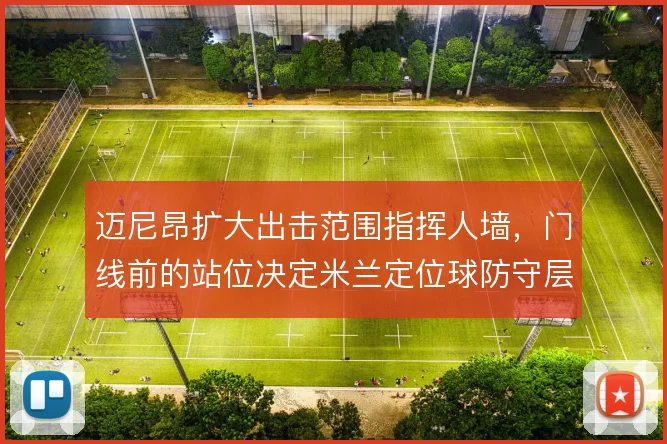 迈尼昂扩大出击范围指挥人墙,门线前的站位决定米兰定位球防守层次