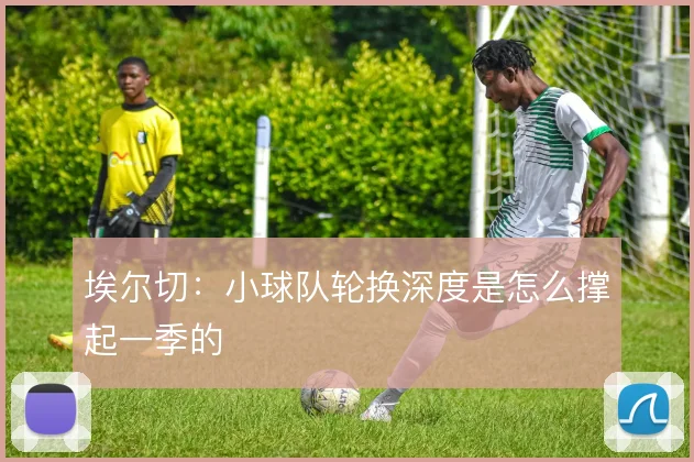 埃尔切:小球队轮换深度是怎么撑起一季的