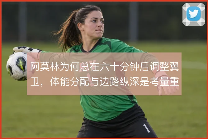 阿莫林为何总在六十分钟后调整翼卫,体能分配与边路纵深是考量重点