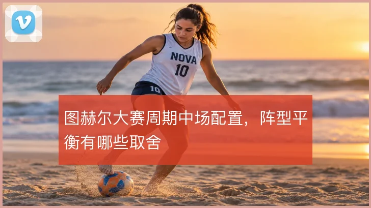 图赫尔大赛周期中场配置,阵型平衡有哪些取舍