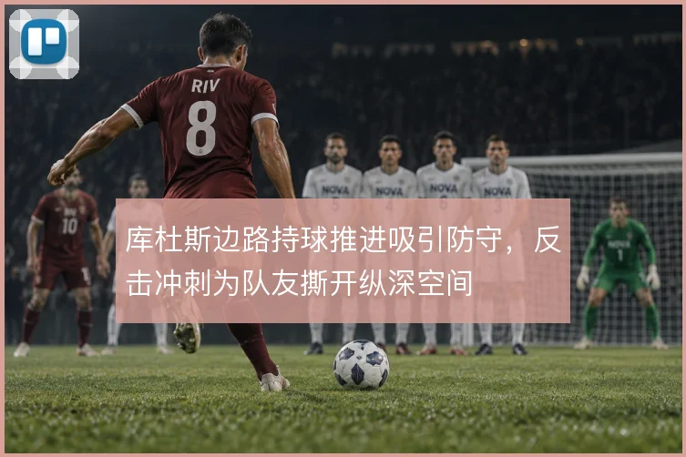 库杜斯边路持球推进吸引防守,反击冲刺为队友撕开纵深空间