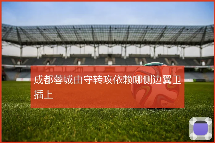 成都蓉城由守转攻依赖哪侧边翼卫插上