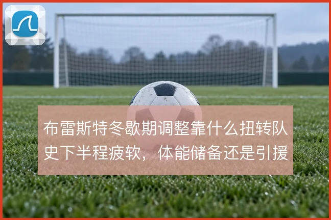 布雷斯特冬歇期调整靠什么扭转队史下半程疲软,体能储备还是引援补强