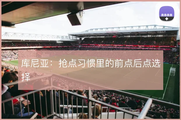 库尼亚:抢点习惯里的前点后点选择