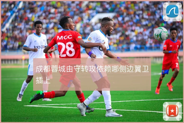 成都蓉城由守转攻依赖哪侧边翼卫插上