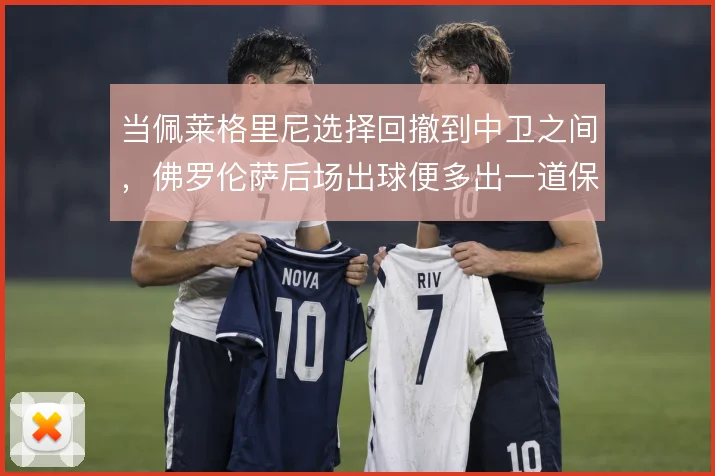 当佩莱格里尼选择回撤到中卫之间,佛罗伦萨后场出球便多出一道保护屏障