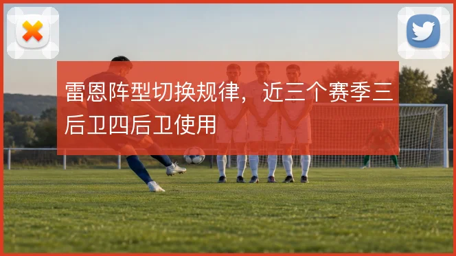雷恩阵型切换规律,近三个赛季三后卫四后卫使用