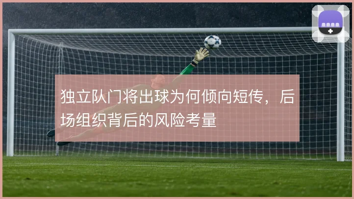 独立队门将出球为何倾向短传,后场组织背后的风险考量