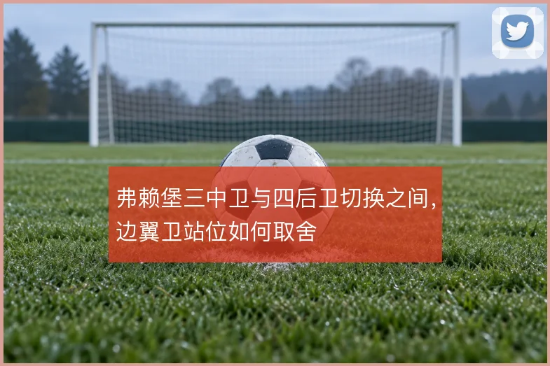 弗赖堡三中卫与四后卫切换之间,边翼卫站位如何取舍