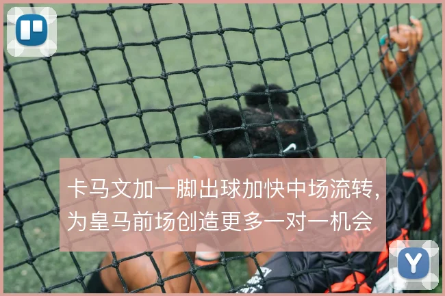 卡马文加一脚出球加快中场流转,为皇马前场创造更多一对一机会