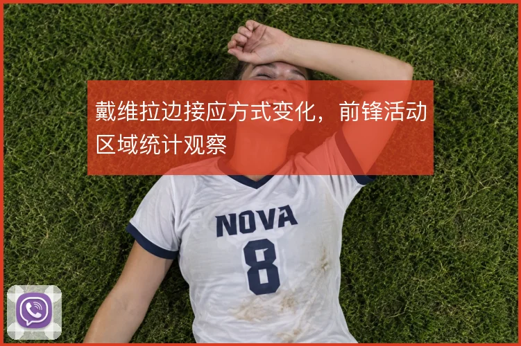 戴维拉边接应方式变化,前锋活动区域统计观察