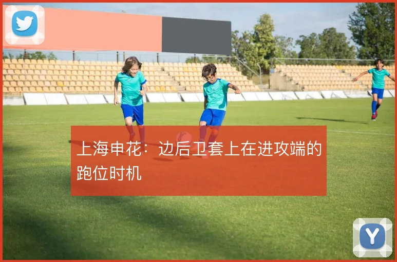 上海申花:边后卫套上在进攻端的跑位时机