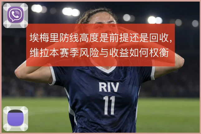 埃梅里防线高度是前提还是回收,维拉本赛季风险与收益如何权衡