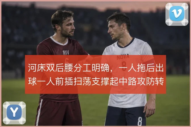 河床双后腰分工明确,一人拖后出球一人前插扫荡支撑起中路攻防转换