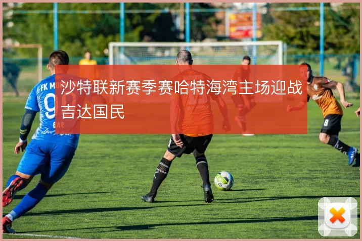 沙特联新赛季赛哈特海湾主场迎战吉达国民