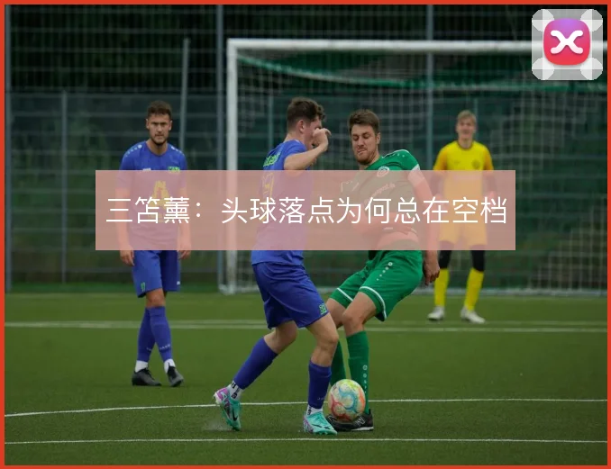三笘薰:头球落点为何总在空档