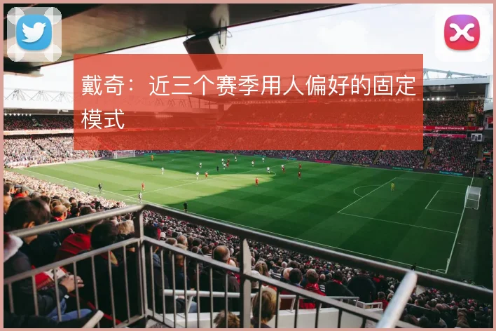 戴奇：近三个赛季用人偏好的固定模式