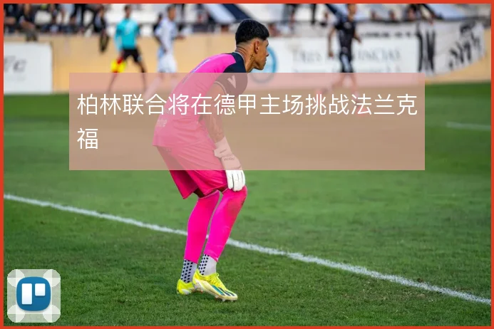 柏林联合将在德甲主场挑战法兰克福