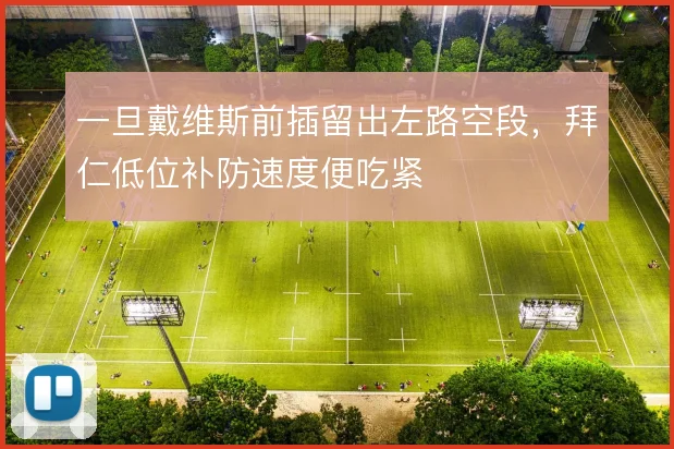 一旦戴维斯前插留出左路空段,拜仁低位补防速度便吃紧