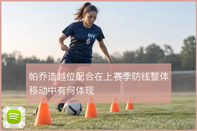 帕乔造越位配合在上赛季防线整体移动中有何体现