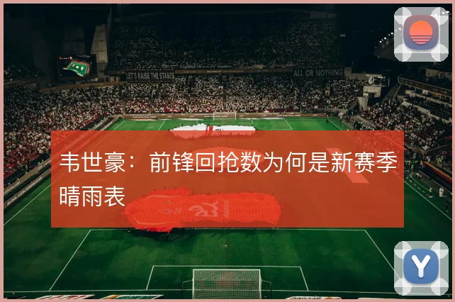 韦世豪:前锋回抢数为何是新赛季晴雨表