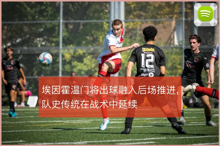 埃因霍温门将出球融入后场推进,队史传统在战术中延续