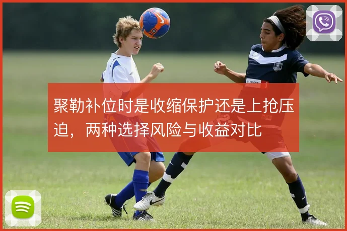 聚勒补位时是收缩保护还是上抢压迫,两种选择风险与收益对比
