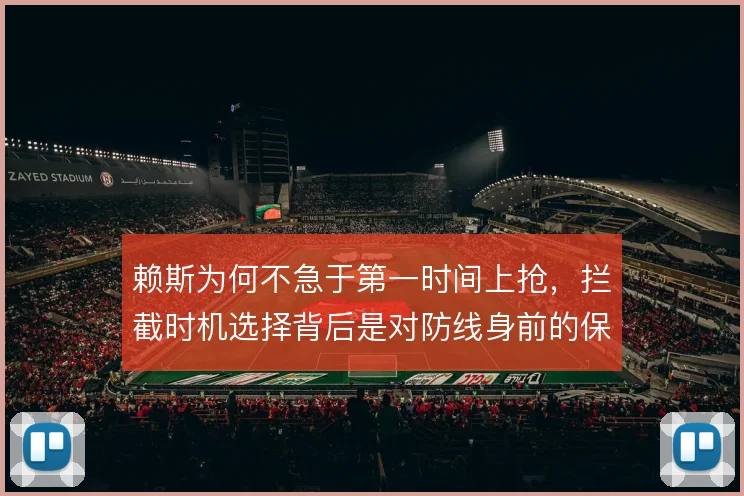 赖斯为何不急于第一时间上抢,拦截时机选择背后是对防线身前的保护