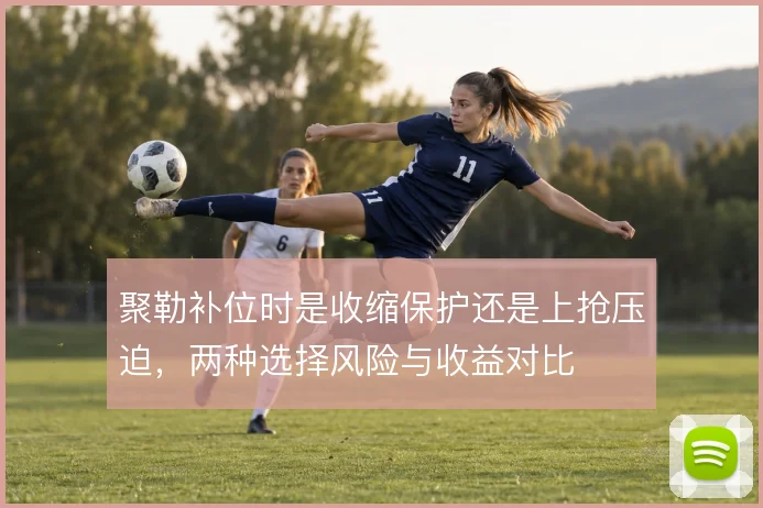 聚勒补位时是收缩保护还是上抢压迫，两种选择风险与收益对比