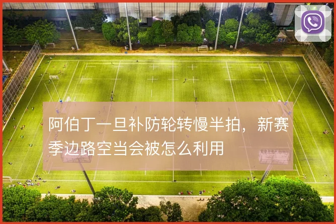 阿伯丁一旦补防轮转慢半拍,新赛季边路空当会被怎么利用