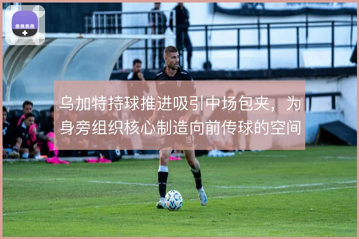 乌加特持球推进吸引中场包夹，为身旁组织核心制造向前传球的空间